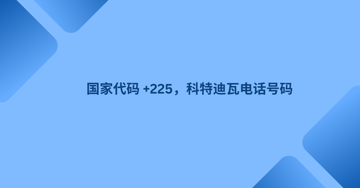 国家代码 +225，科特迪瓦电话号码